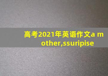 高考2021年英语作文a mother,ssuripise